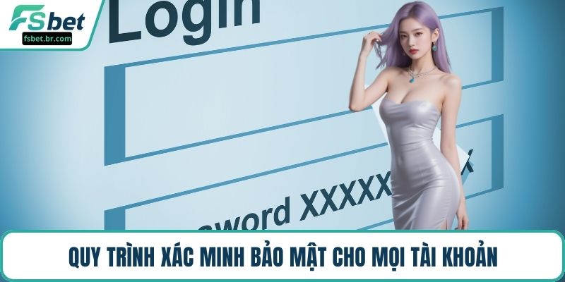 Quy trình xác minh bảo mật cho mọi tài khoản
